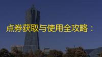 点券获取与使用全攻略
 ：从新手到高手的资源积累之道