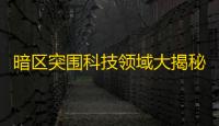 暗区突围科技领域大揭秘	！具体排名、特性及实力评估标准详解
